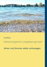 Ivo Brück - Meteorologische Langzeitprognosen - Winter und Sommer selbst vorhersagen.