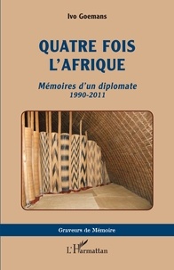 Ivo Goemans - Quatre fois l'Afrique - &lt;i&gt;Mémoires d'un diplomate&lt;/i&gt; 1990-2011.
