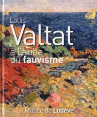 Ivonne Papin-Drastik - Louis Valtat - A l'aube du fauvisme.