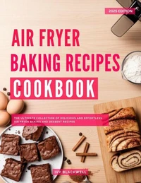 Air Fryer Baking Recipes Cookbook: The Ultimate Collection of Delicious and Effortless Air Fryer Baking and Dessert Recipes