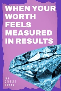 When Your Worth Feels Measured in Results