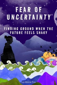 Fear of Uncertainty: Finding Ground When the Future Feels Shaky
