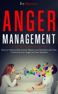  Ivy Spencer - Anger Management: How to Achieve Self-Control, Master your Emotions and Take Control of your Anger in Every Situation.