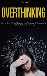  Ivy Spencer - Overthinking: How to Control Your Thoughts. Stop Worrying, Relieve Anxiety and Eliminate Negative Thinking.