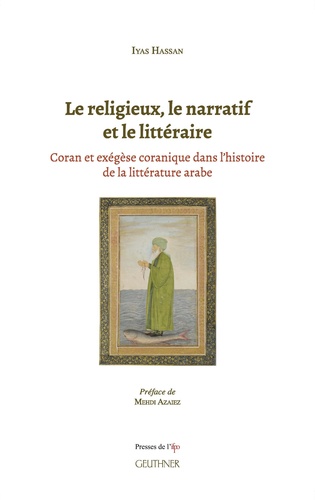 Iyas Hassan - Le religieux, le narratif et le littéraire - Coran et exégèse coranique dans l’histoire de la littérature arabe.