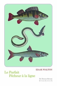 Izaak Walton - Le parfait pêcheur à la ligne - Ou Le divertissement du contemplatif, Discours sur les rivières, les étangs, la pêche et le poisson.