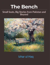 The Bench: Small Seats, Big Stories from Pakistan and Beyond