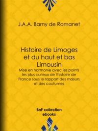 J.A.A. Barny de Romanet - Histoire de Limoges et du haut et bas Limousin - Mise en harmonie avec les points les plus curieux de l'histoire de France sous le rapport des mœurs et des coutumes.