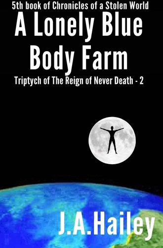  J. A. Hailey - A Lonely Blue Body Farm, Triptych of The Reign of Never Death - 2 - Chronicles of a Stolen World, #5.