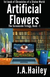  J. A. Hailey - Artificial Flowers, The Screenside Trilogy, Book-1 - Chronicles of a Stolen World, #1.
