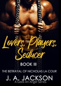  J. A. Jackson - Lovers, Players, Seducer Book III The Betrayal  of Nicholas La Cour - Lovers Players Seducer - A Geek An Angel Series, #3.