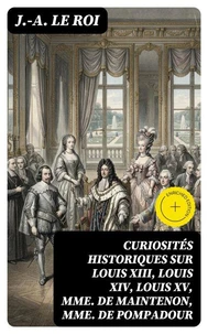 Curiosités historiques sur Louis XIII, Louis XIV, Louis XV, Mme de Maintenon, Mme de Pompadour