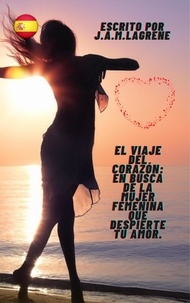  J.A.M.LAGRENE - El Viaje del Corazón: En Busca de la Mujer Femenina que Despierte tu Amor..