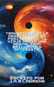 Transformando la Negatividad en Positividad: Tu Viaje Hacia una Mentalidad Brillante y Optimista.