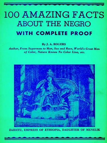 J. A. Rogers - 100 Amazing Facts About the Negro with Complete Proof: A Short Cut to The World.