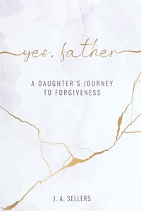  J.A. Sellers - Yes, Father: A Daughter's Journey to Forgiveness.