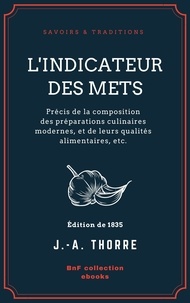J. -A. Thorre - L'Indicateur des mets - Précis de la composition des préparations culinaires modernes, et de leurs qualités alimentaires, etc..