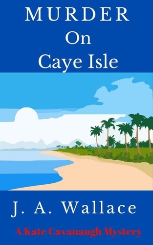  J.A. Wallace - Murder on Caye Isle - Kate Cavanaugh Mystery, #1.
