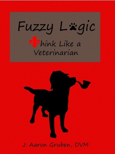  J. Aaron Gruben - Fuzzy Logic: Think Like a Veterinarian - Fuzzy Logic, #1.