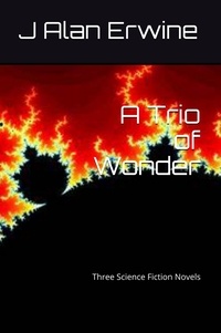  J Alan Erwine - A Trio of Wonder: Three Science Fiction Novels.