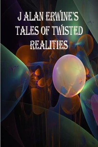J Alan Erwine's Tales of Twisted Realities