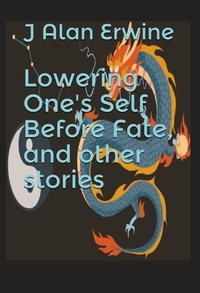  J Alan Erwine - Lowering One's Self Before Fate, and other stories.