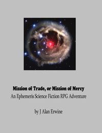  J Alan Erwine - Mission of Trade, or Mission of Mercy: An Ephemeris RPG adventure.