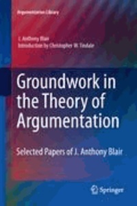 J. Anthony Blair - Groundwork in the Theory of Argumentation - Selected Papers of J. Anthony Blair.