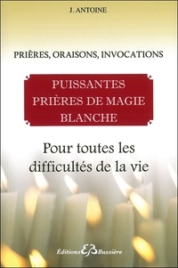 J. Antoine - Puissantes prières de magie blanche, pour toutes les difficultés de la vie.