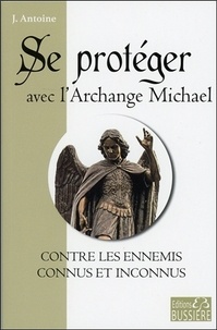 J. Antoine - Se protéger avec l'Archange Michael contre les ennemis connus et inconnus.
