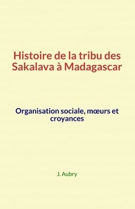 J. Aubry - Histoire de la tribu des Sakalava à Madagascar - Organisation sociale, mœurs et croyances.