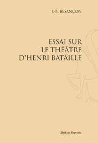 J.B Besancon - Essai sur le théâtre d'Henry Bataille - Réimpression de l'édition de Paris, 1928.