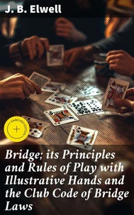 Bridge; its Principles and Rules of Play with Illustrative Hands and the Club Code of Bridge Laws