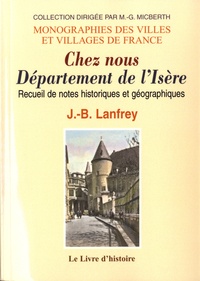J-B Lanfrey - Chez nous - Département de l'Isère. Recueil de notes historiques et géographiques.