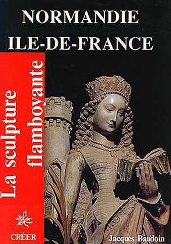 J Baudoin - La sculpture flamboyante en Normandie et Ile-de-France.