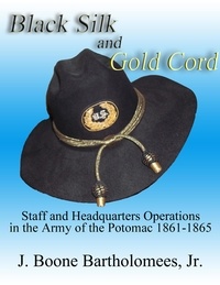  J. Boone Bartholomees - Black Silk and Gold Cord: Staff and Headquarters Operations in the Army of the Potomac, 1861-1865.