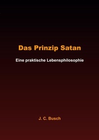 J. C. Busch - Das Prinzip Satan - Eine praktische Lebensphilosophie.