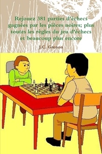J.c. Grenon - Rejouez 381 parties d'echecs gagnées par les pièces noires - plus toutes les règles du jeu d'échecs et beaucoup plus encore.