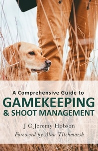 J.C. Jeremy Hobson - A Comprehensive Guide to Gamekeeping &amp; Shoot Management.