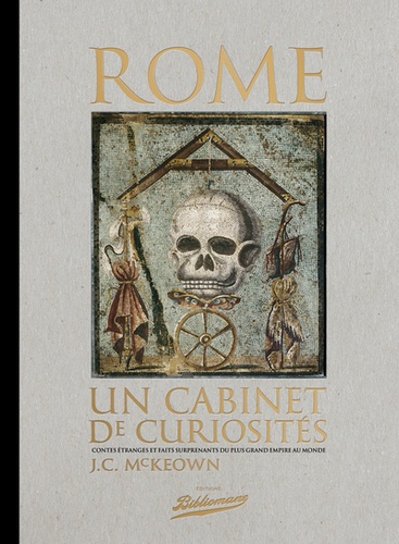 J-C McKeown - Rome, un cabinet de curiosités - Contes étranges et faits surprenants du plus grand empire au monde.