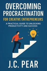 Overcoming Procrastination for Creative Entrepreneurs: A Practical Guide to Unlocking Productivity and Success