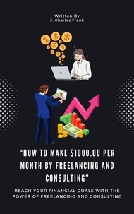  J. Charles Frank - How To Make $1000.00 Per Month By Freelancing and Consulting”.