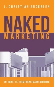 J. Christian Andersen - Naked Marketing - En rejse til fremtidens markedsføring.