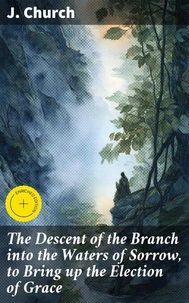 The Descent of the Branch into the Waters of Sorrow, to Bring up the Election of Grace