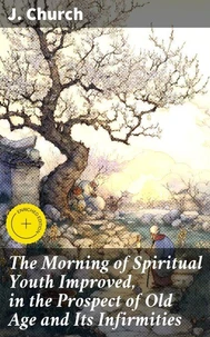 The Morning of Spiritual Youth Improved, in the Prospect of Old Age and Its Infirmities