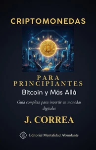 Criptomonedas para Principiantes: Bitcoin y Más Allá Guía completa para invertir en monedas digitales
