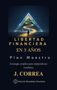 Libertad Financiera en 3 Años: Plan Maestro Estrategia completa para independencia económica