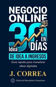 Negocio Online en 30 Días: De Idea a Ingresos Guía rápida para monetizar ideas digitales