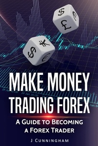  J. Cunningham - Make Money Trading FOREX: A Guide to Becoming a FOREX Trader.