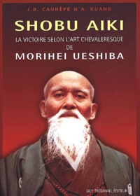 J-D Cauhépé - Shobu Aiki. La Victoire Selon L'Art Chevaleresque De Morihei Ueshiba.
